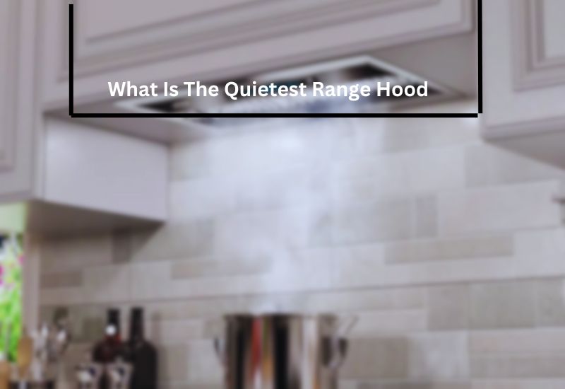 What Is The Quietest Range Hood