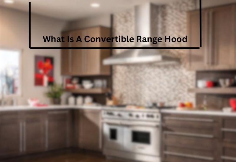 What Is A Convertible Range Hood
