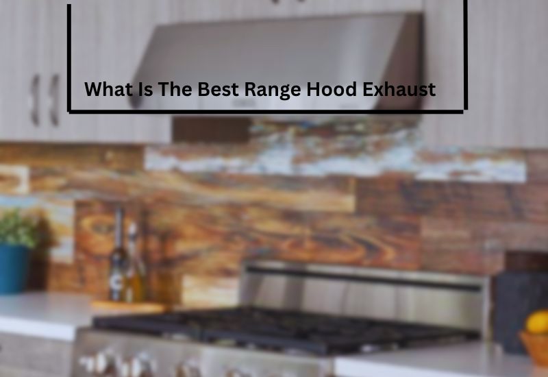 What Is The Best Range Hood Exhaust