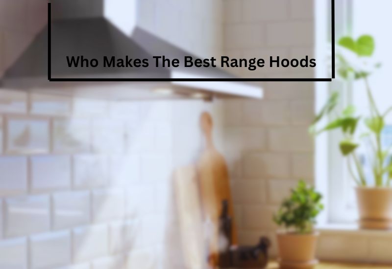 Who Makes The Best Range Hoods