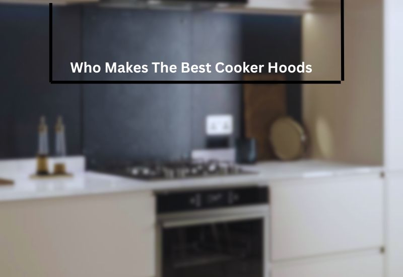 Who Makes The Best Cooker Hoods