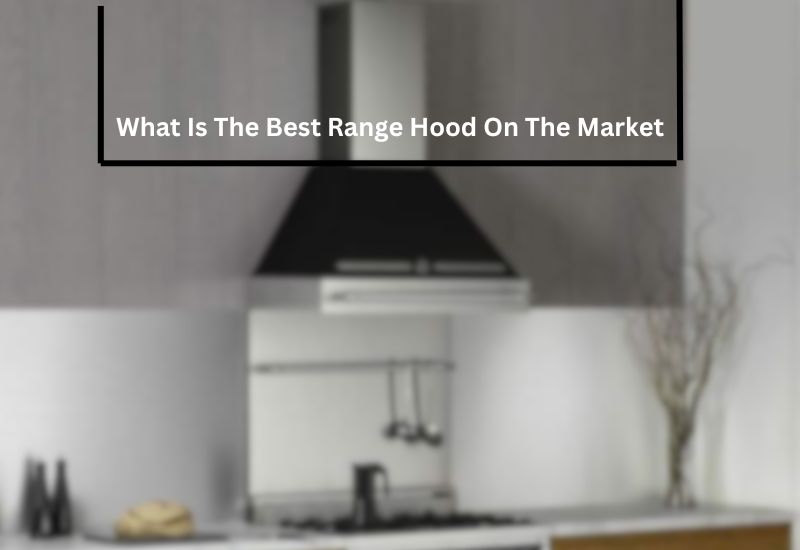 What Is The Best Range Hood On The Market