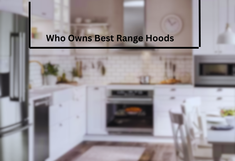 Who Owns Best Range Hoods