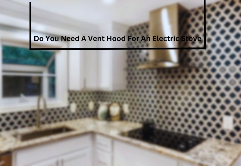 Do You Need A Vent Hood For An Electric Stove