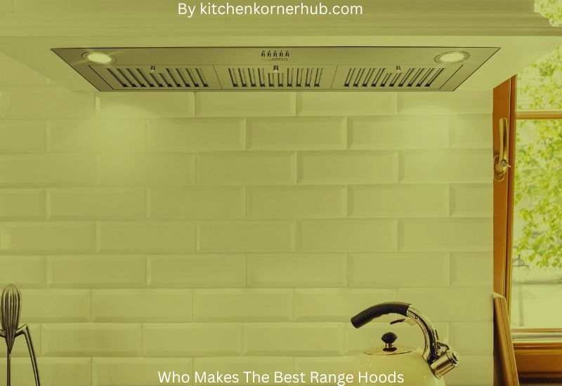Quality and Durability: Picking the Perfect Range Hood Maker